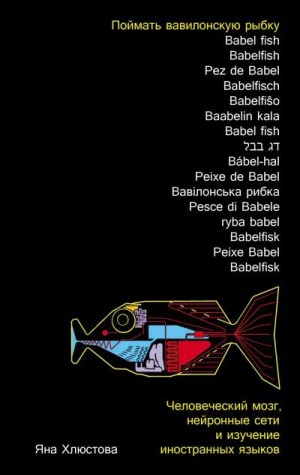 Хлюстова Яна - Поймать вавилонскую рыбку: Человеческий мозг, нейронные сети и изучение иностранных языков