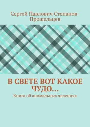 Степанов-Прошельцев Сергей - В свете вот какое чудо… Книга об аномальных явлениях