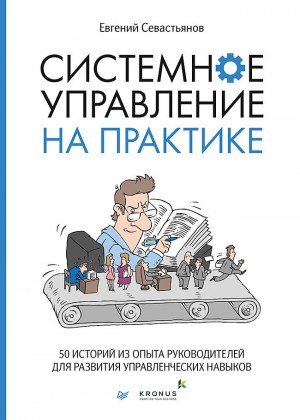 Севастьянов Евгений - Системное управление на практике. 50 историй из опыта руководителей для развития управленческих навыков