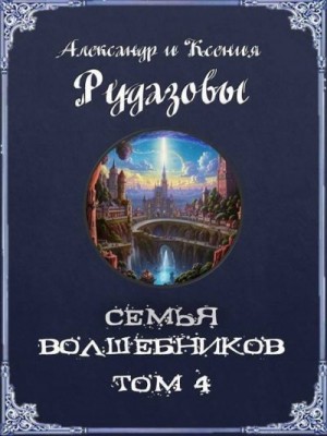 Рудазов Александр, Рудазова Ксения - Семья волшебников. Том 4