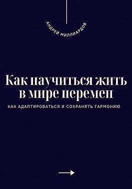 Миллиардов Андрей - Как научиться жить в мире перемен. Как адаптироваться и сохранять гармонию