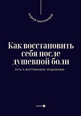 Миллиардов Андрей - Как восстановить себя после душевной боли. Путь к внутреннему исцелению