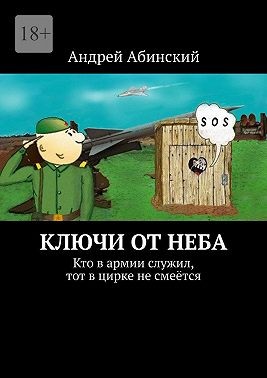 Абинский Андрей - Ключи от неба. Кто в армии служил, тот в цирке не смеётся