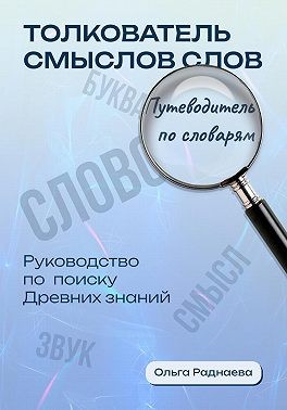 Раднаева Ольга - Толкователь смыслов слов. Путеводитель по словарям. Руководство по поиску древних знаний