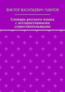 Павлов Виктор - Словарь русского языка с ассоциативными существительными