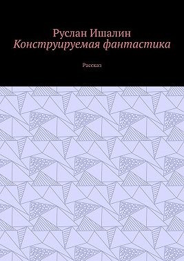 Ишалин Руслан - Конструируемая фантастика. Рассказ