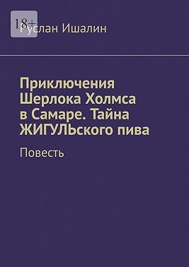 Ишалин Руслан - Приключения Шерлока Холмса в Самаре. Тайна ЖИГУЛЬского пива. Повесть