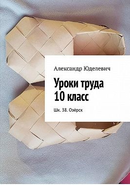 Юделевич Александр - Уроки труда 10 класс. Шк. 38. Озёрск