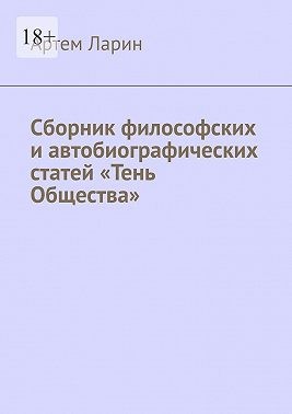 Ларин Артём - Сборник философских и автобиографических статей «Тень Общества»