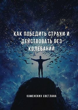 Каменских Светлана - Как победить страхи и действовать без колебаний