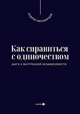 Миллиардов Андрей - Как справиться с одиночеством. Шаги к внутренней независимости