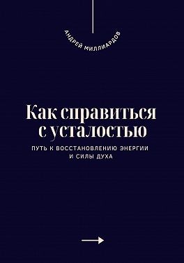 Миллиардов Андрей - Как справиться с усталостью. Путь к восстановлению энергии и силы духа
