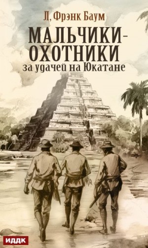 Баум Лаймен, Баум Лаймен, Баум Лаймен Фрэнк - Мальчики-охотники за удачей на Юкатане