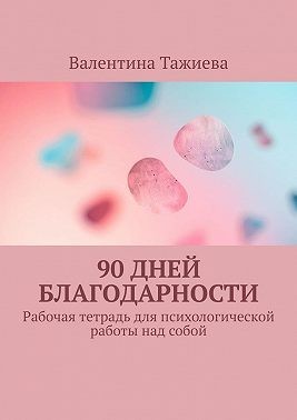 Тажиева Валентина - 90 дней Благодарности. Рабочая тетрадь для психологической работы над собой