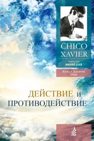 Хавьер Франсиско - Действие и противодействие. Через Дух Андрэ Луиса