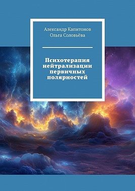Соловьева Ольга, Капитонов Александр - Психотерапия нейтрализации первичных полярностей