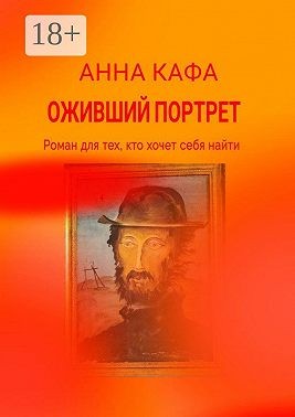 Кафа Анна - Оживший портрет. Роман для тех, кто хочет себя найти