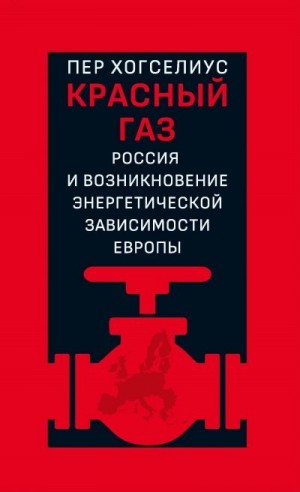Хогселиус Пер - Красный газ. Россия и возникновение энергетической зависимости Европы