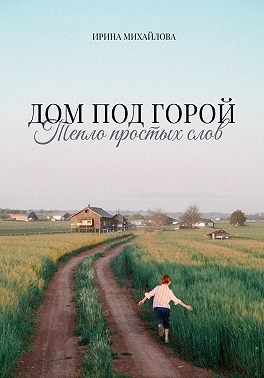 Михайлова Ирина - Дом под горой. Тепло простых слов