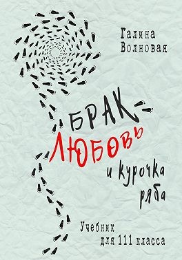 Волновая Галина - Брак, Любовь и курочка Ряба. Учебник для 111 класса