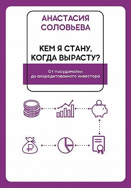 Соловьёва А.С. - Кем я стану, когда вырасту? От посудомойки до аккредитованного инвестора