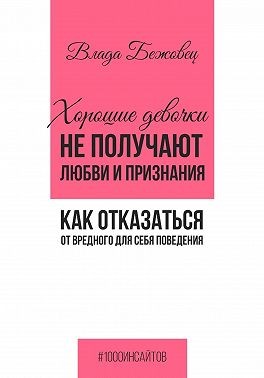 Бежовец Влада - Хорошие девочки не получают любви и признания. Как отказаться от вредного для себя поведения
