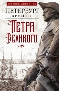 Анисимов Евгений - Петербург времен Петра Великого