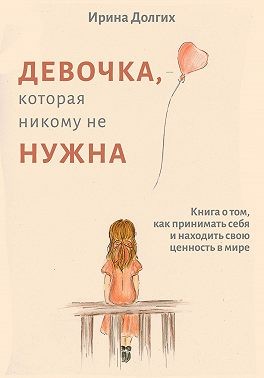 Долгих Ирина - Девочка, которая никому не нужна