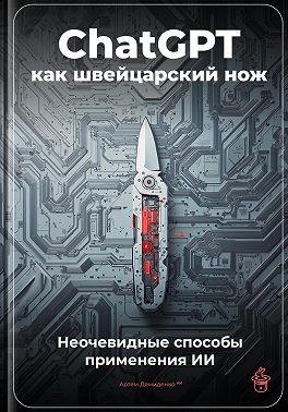 Демиденко Артем - ChatGPT как швейцарский нож: Неочевидные способы применения ИИ