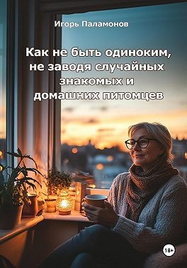 Паламонов Игорь - Как не быть одиноким, не заводя случайных знакомых и домашних питомцев