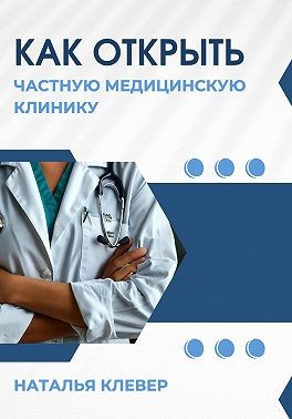 Клевер Наталья - Как открыть частную медицинскую клинику