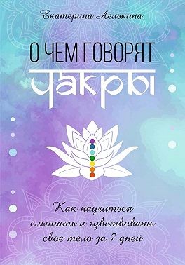 Лелькина Екатерина - О чём говорят чакры? Как научиться слышать и чувствовать своё тело за 7 дней