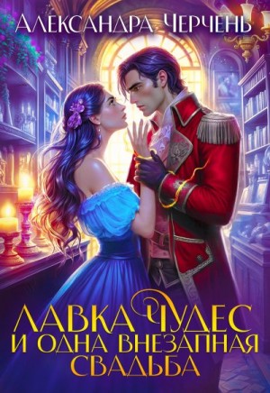 Черчень Александра - Лавка чудес и одна внезапная свадьба