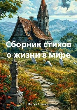 Стеценко Максим - Сборник стихов о жизни в мире