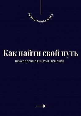Миллиардов Андрей - Как найти свой путь. Психология принятия решений
