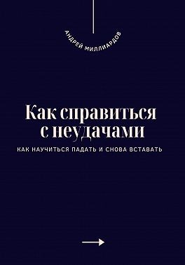Миллиардов Андрей - Как справиться с неудачами. Как научиться падать и снова вставать