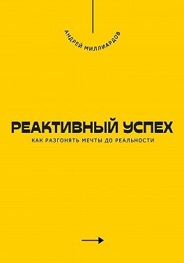 Миллиардов Андрей - Реактивный успех. Как разгонять мечты до реальности