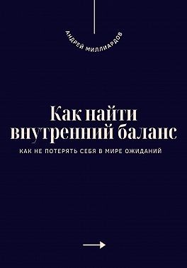 Миллиардов Андрей - Как найти внутренний баланс. Как не потерять себя в мире ожиданий