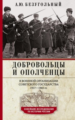 Безугольный Алексей - Добровольцы и ополченцы в военной организации Советского государства. 1917—1945 гг.