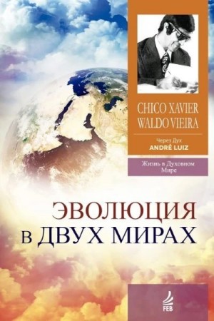 Хавьер Франсиско, Вьейра Вальдо - Эволюция в двух мирах (медиумическое произведение). Надиктованно Духом Андрэ Луиса