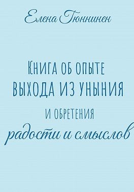 Гюннинен Елена - Книга об опыте выхода из уныния и обретения радости и смыслов