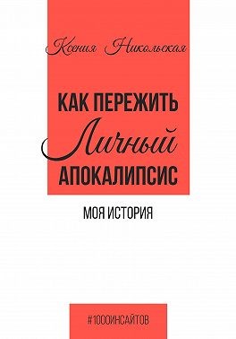 Никольская Ксения - Как пережить личный апокалипсис. Моя история