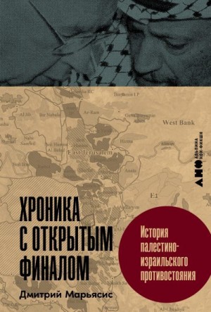 Марьясис Дмитрий - Хроника с открытым финалом: История палестино-израильского противостояния