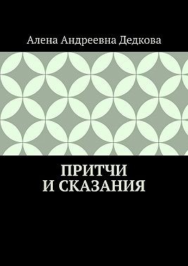 Дедкова Алена - Притчи и сказания