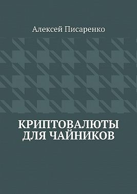 Писаренко Алексей - Криптовалюты для чайников
