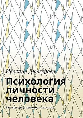 Дюлгерова Ивелина - Психология личности человека. Размышления психолога-практика