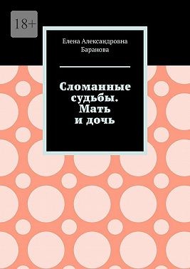 Баранова Елена - Сломанные судьбы. Мать и дочь