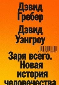 Гребер Дэвид, Уэнгроу Дэвид - Заря всего. Новая история человечества