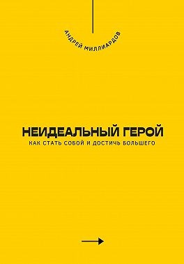 Миллиардов Андрей - Неидеальный герой. Как стать собой и достичь большего