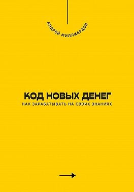 Миллиардов Андрей - Код новых денег. Как зарабатывать на своих знаниях